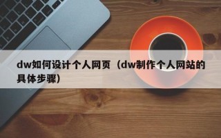 毕节dw如何设计个人网页（dw制作个人网站的具体步骤）