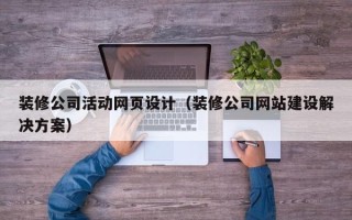 毕节装修公司活动网页设计（装修公司网站建设解决方案）