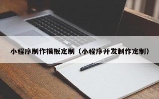 毕节小程序制作模板定制（小程序开发制作定制）