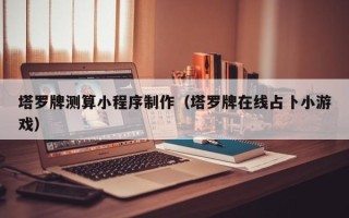 毕节塔罗牌测算小程序制作（塔罗牌在线占卜小游戏）