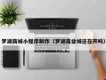 毕节罗湖商城小程序制作（罗湖商业城还在开吗）