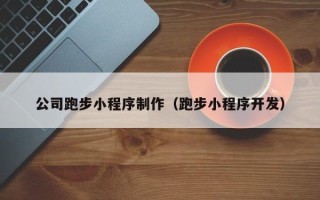 毕节公司跑步小程序制作（跑步小程序开发）